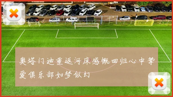 奥塔门迪重返河床感慨回归心中挚爱俱乐部如梦似幻