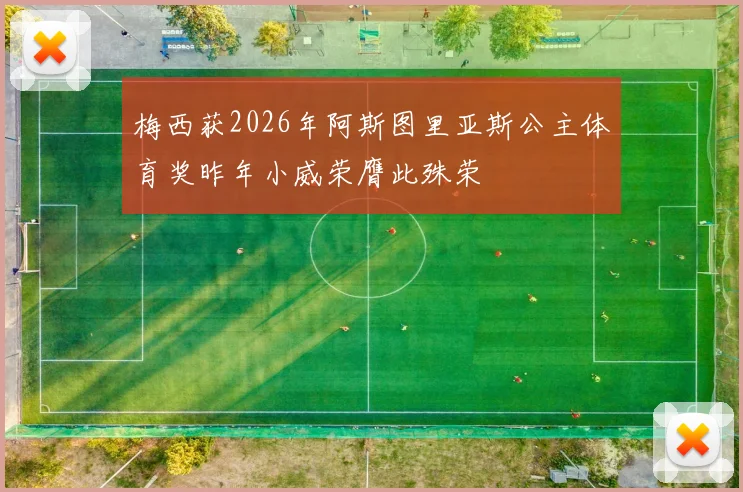 梅西获2026年阿斯图里亚斯公主体育奖昨年小威荣膺此殊荣