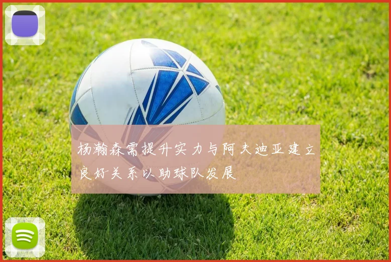 杨瀚森需提升实力与阿夫迪亚建立良好关系以助球队发展