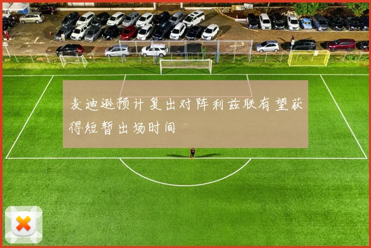 麦迪逊预计复出对阵利兹联有望获得短暂出场时间
