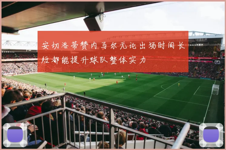 安切洛蒂赞内马尔无论出场时间长短都能提升球队整体实力