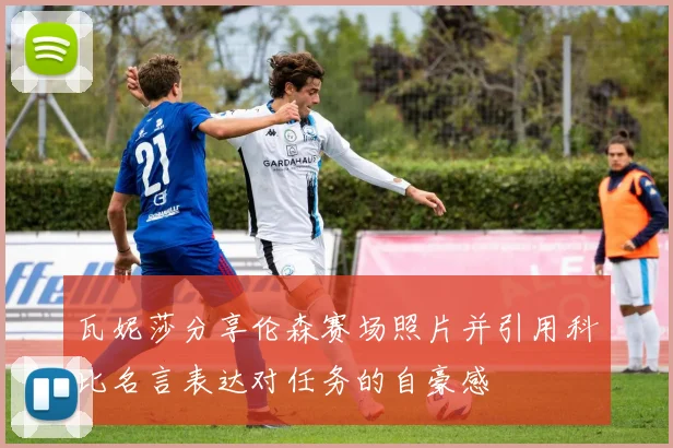 瓦妮莎分享伦森赛场照片并引用科比名言表达对任务的自豪感