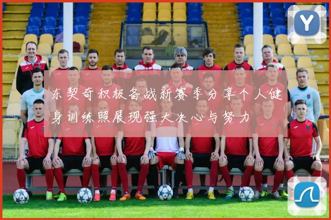 东契奇积极备战新赛季分享个人健身训练照展现强大决心与努力