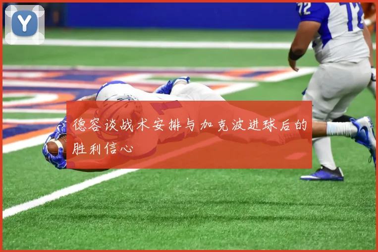 德容谈战术安排与加克波进球后的胜利信心