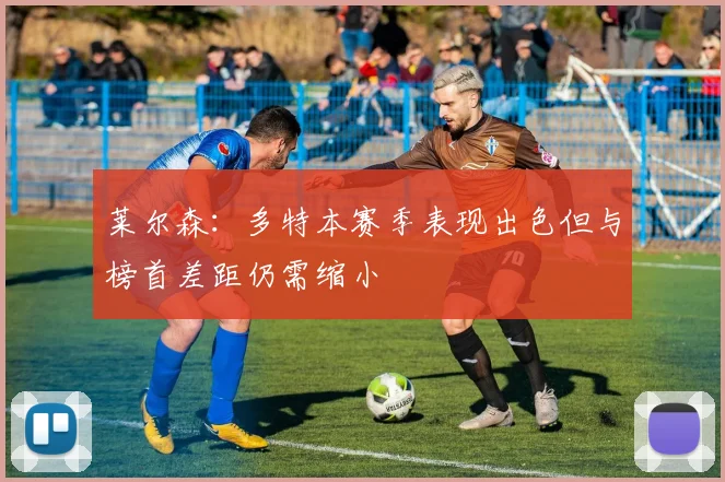 莱尔森：多特本赛季表现出色但与榜首差距仍需缩小