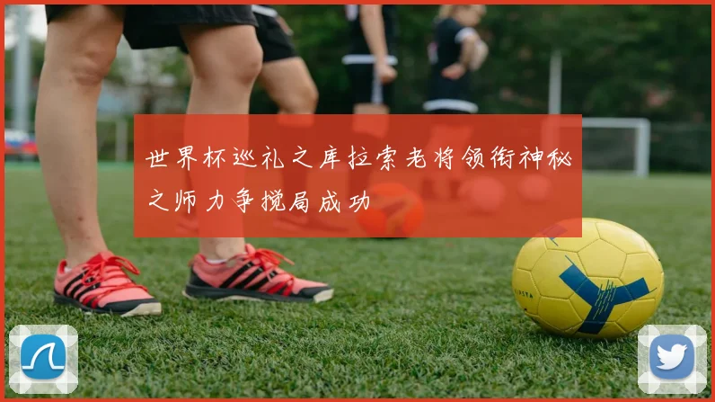 世界杯巡礼之库拉索老将领衔神秘之师力争搅局成功