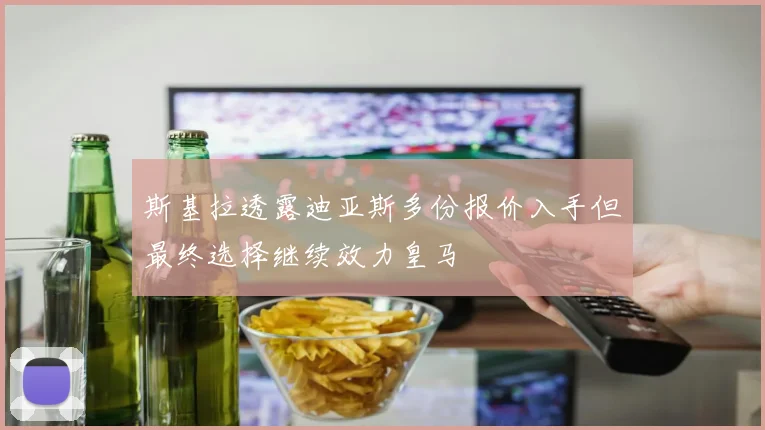 斯基拉透露迪亚斯多份报价入手但最终选择继续效力皇马