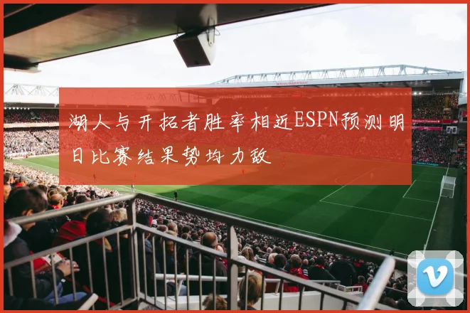 湖人与开拓者胜率相近ESPN预测明日比赛结果势均力敌