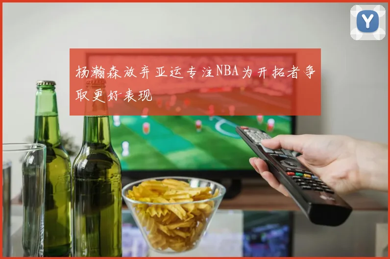 杨瀚森放弃亚运专注NBA为开拓者争取更好表现